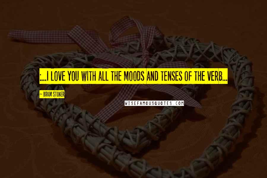 Bram Stoker Quotes: :...I love you with all the moods and tenses of the verb...