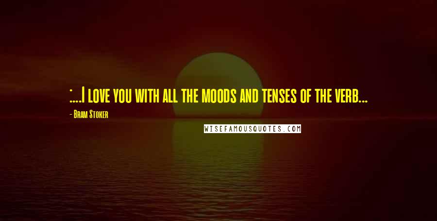 Bram Stoker Quotes: :...I love you with all the moods and tenses of the verb...