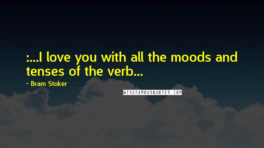 Bram Stoker Quotes: :...I love you with all the moods and tenses of the verb...