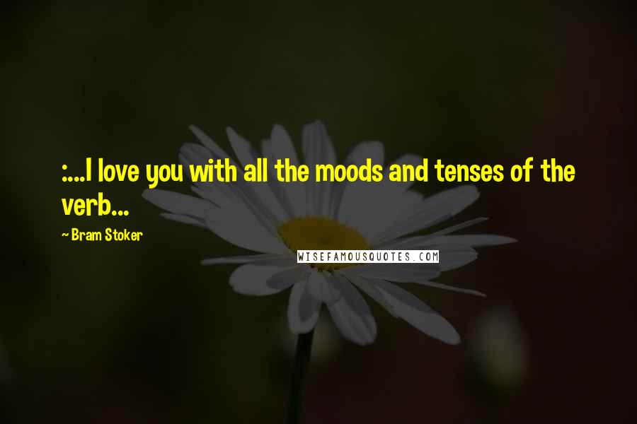 Bram Stoker Quotes: :...I love you with all the moods and tenses of the verb...