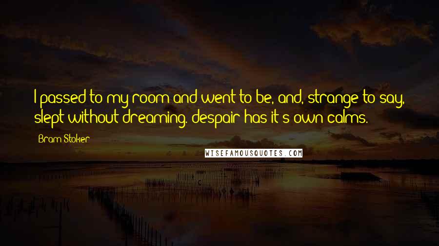 Bram Stoker Quotes: I passed to my room and went to be, and, strange to say, slept without dreaming. despair has it's own calms.