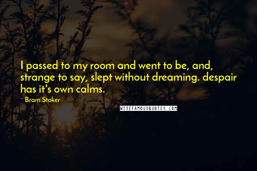 Bram Stoker Quotes: I passed to my room and went to be, and, strange to say, slept without dreaming. despair has it's own calms.