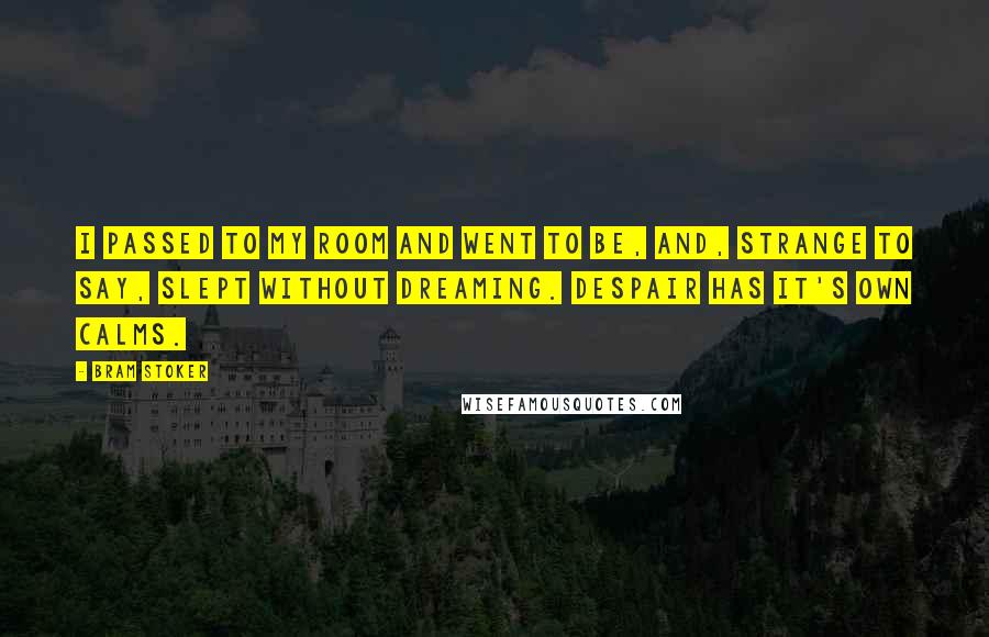 Bram Stoker Quotes: I passed to my room and went to be, and, strange to say, slept without dreaming. despair has it's own calms.