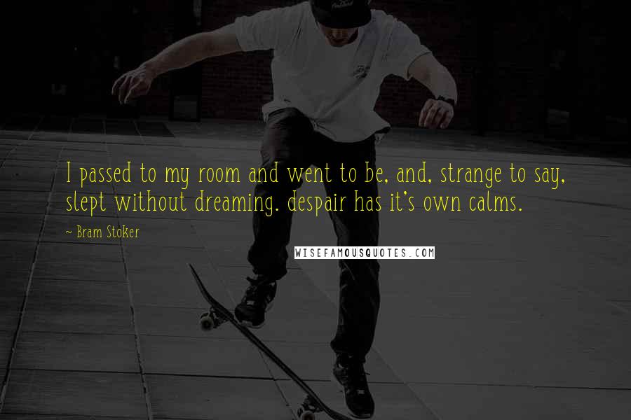 Bram Stoker Quotes: I passed to my room and went to be, and, strange to say, slept without dreaming. despair has it's own calms.