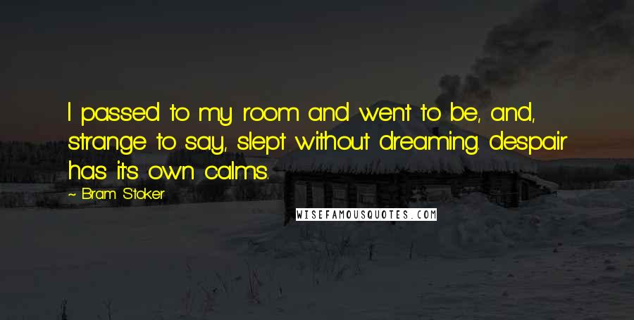 Bram Stoker Quotes: I passed to my room and went to be, and, strange to say, slept without dreaming. despair has it's own calms.