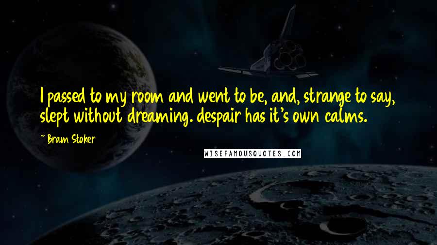 Bram Stoker Quotes: I passed to my room and went to be, and, strange to say, slept without dreaming. despair has it's own calms.