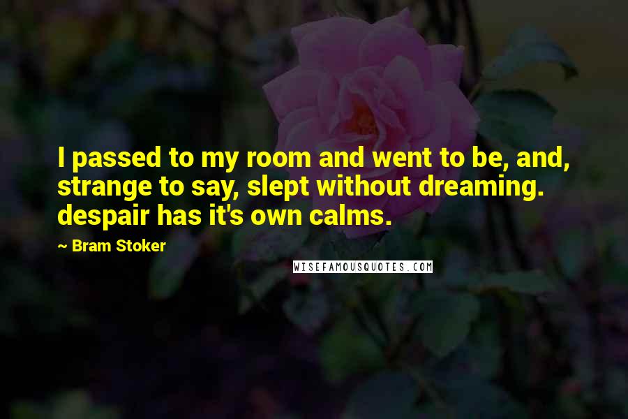 Bram Stoker Quotes: I passed to my room and went to be, and, strange to say, slept without dreaming. despair has it's own calms.