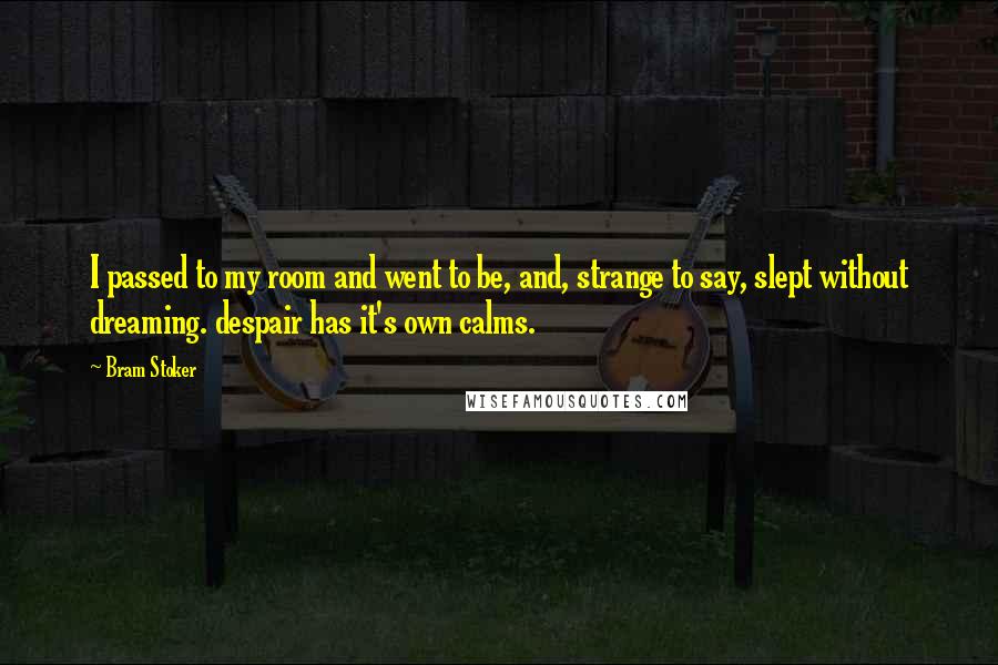 Bram Stoker Quotes: I passed to my room and went to be, and, strange to say, slept without dreaming. despair has it's own calms.