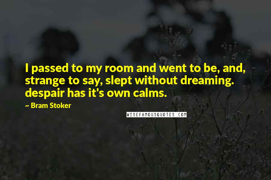 Bram Stoker Quotes: I passed to my room and went to be, and, strange to say, slept without dreaming. despair has it's own calms.