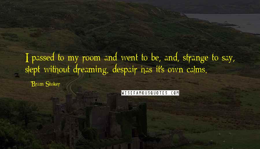 Bram Stoker Quotes: I passed to my room and went to be, and, strange to say, slept without dreaming. despair has it's own calms.