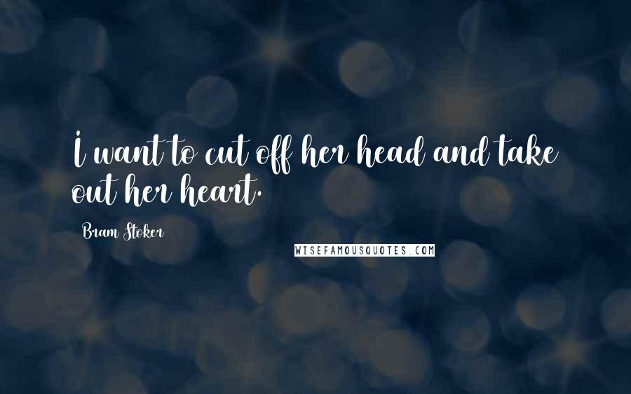 Bram Stoker Quotes: I want to cut off her head and take out her heart.