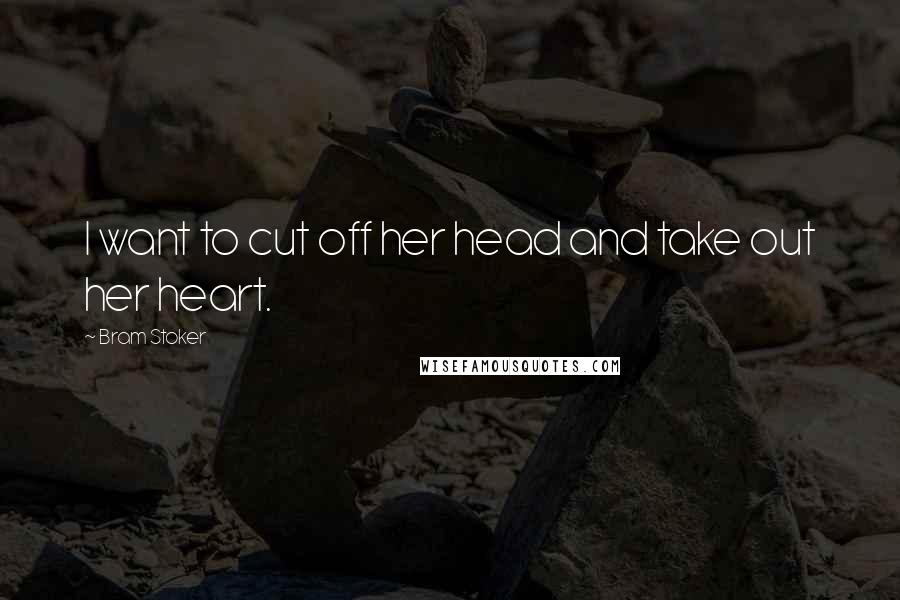 Bram Stoker Quotes: I want to cut off her head and take out her heart.