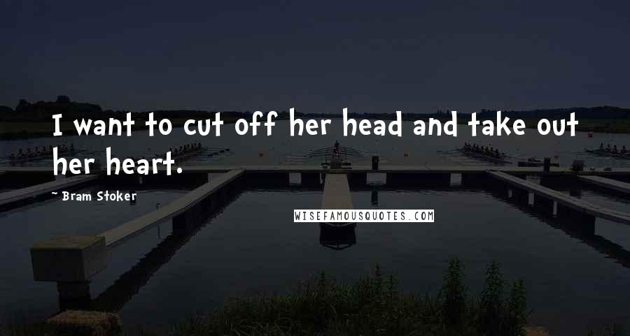 Bram Stoker Quotes: I want to cut off her head and take out her heart.