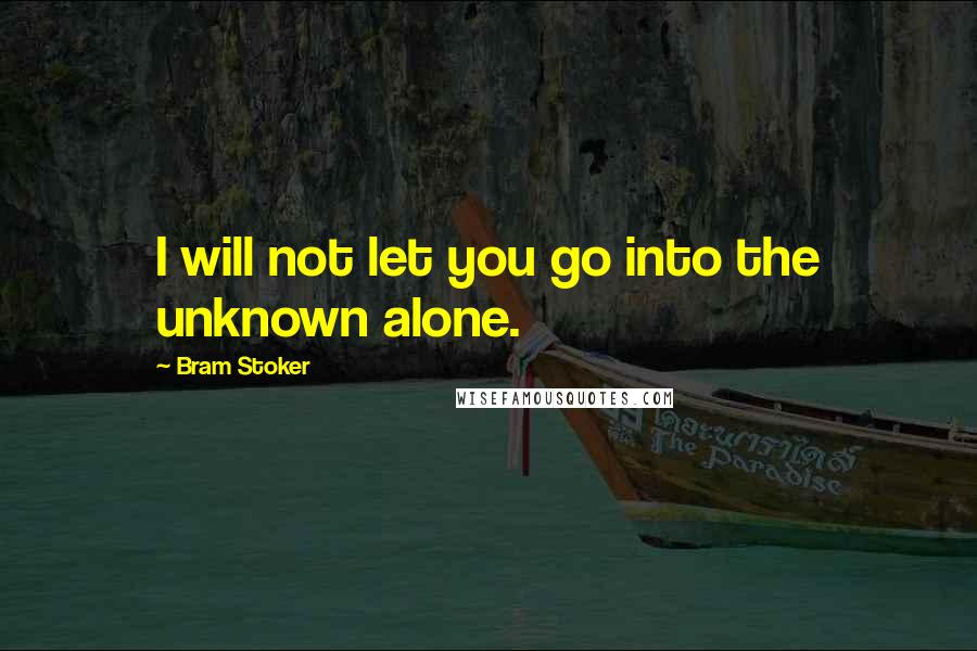 Bram Stoker Quotes: I will not let you go into the unknown alone.