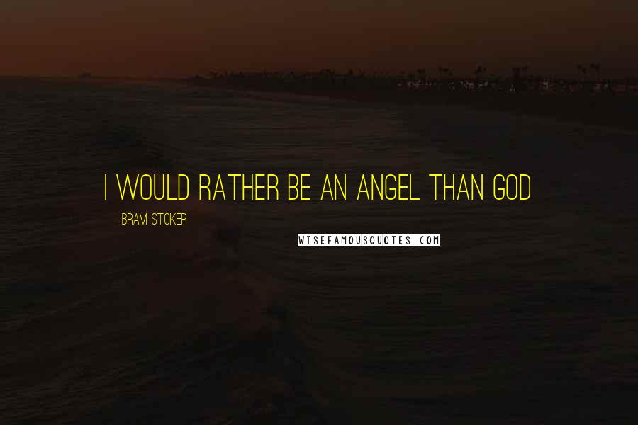 Bram Stoker Quotes: i would rather be an angel than God