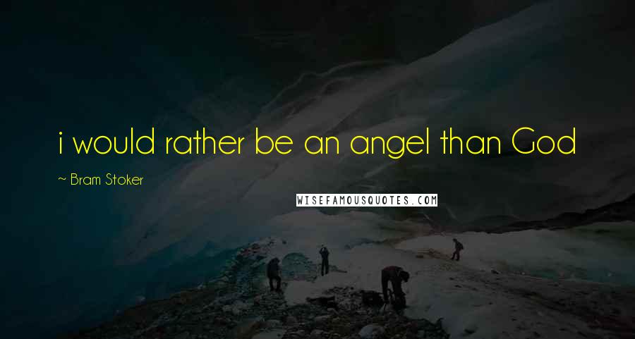 Bram Stoker Quotes: i would rather be an angel than God