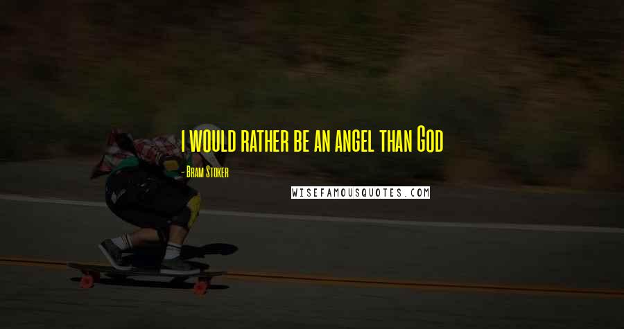 Bram Stoker Quotes: i would rather be an angel than God