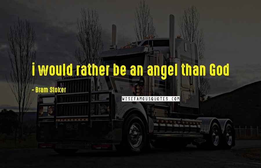 Bram Stoker Quotes: i would rather be an angel than God