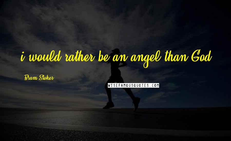 Bram Stoker Quotes: i would rather be an angel than God