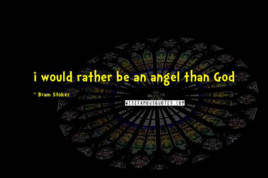 Bram Stoker Quotes: i would rather be an angel than God