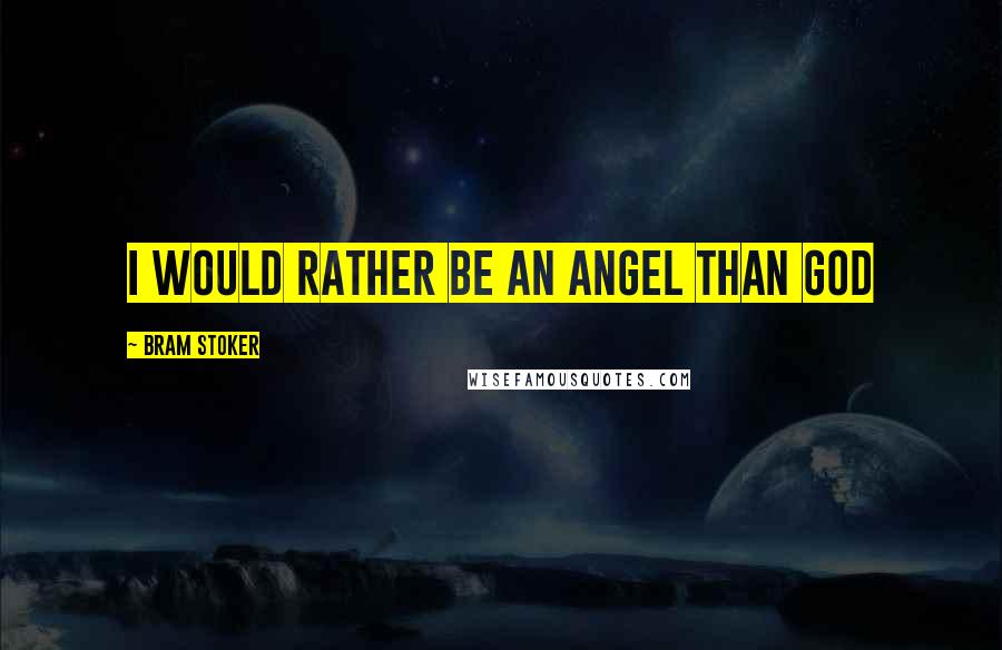 Bram Stoker Quotes: i would rather be an angel than God