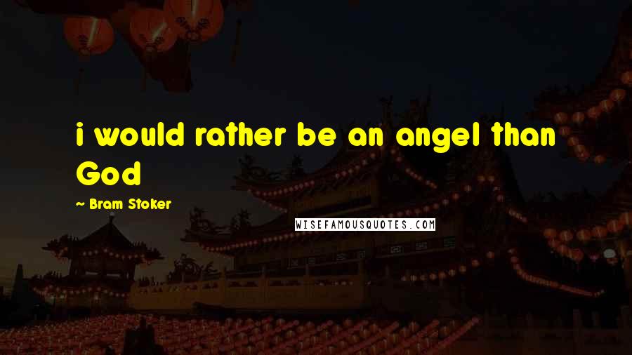 Bram Stoker Quotes: i would rather be an angel than God