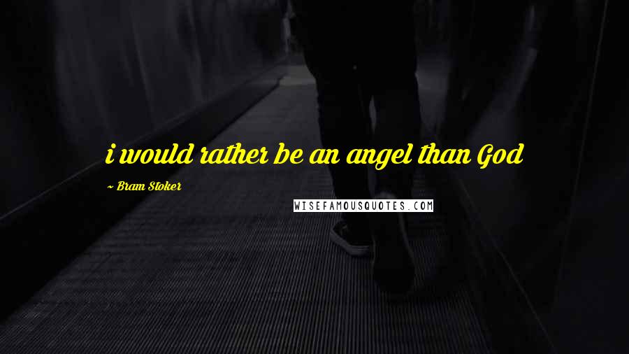 Bram Stoker Quotes: i would rather be an angel than God