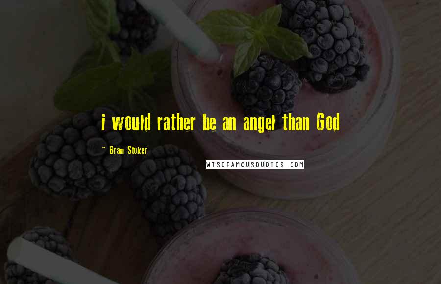 Bram Stoker Quotes: i would rather be an angel than God