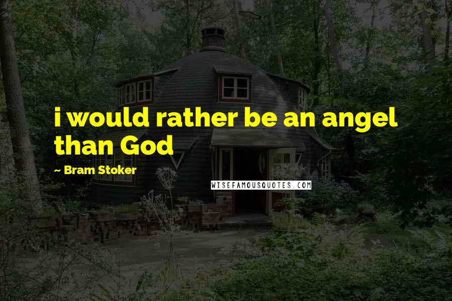 Bram Stoker Quotes: i would rather be an angel than God