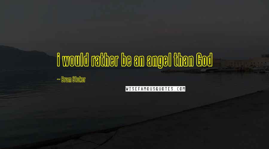 Bram Stoker Quotes: i would rather be an angel than God