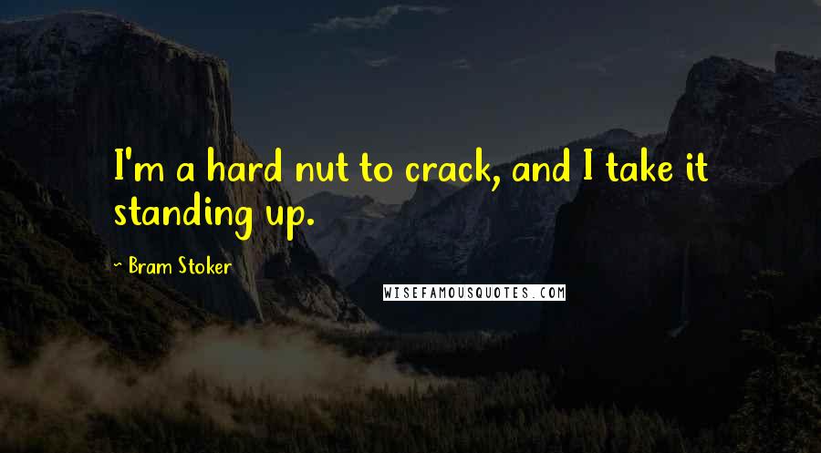 Bram Stoker Quotes: I'm a hard nut to crack, and I take it standing up.