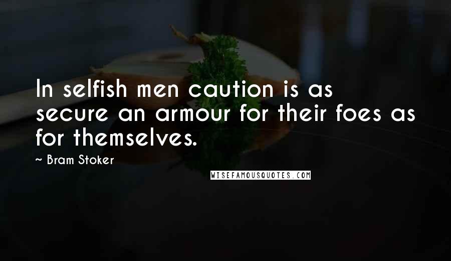 Bram Stoker Quotes: In selfish men caution is as secure an armour for their foes as for themselves.