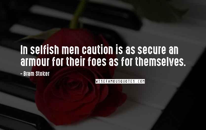 Bram Stoker Quotes: In selfish men caution is as secure an armour for their foes as for themselves.