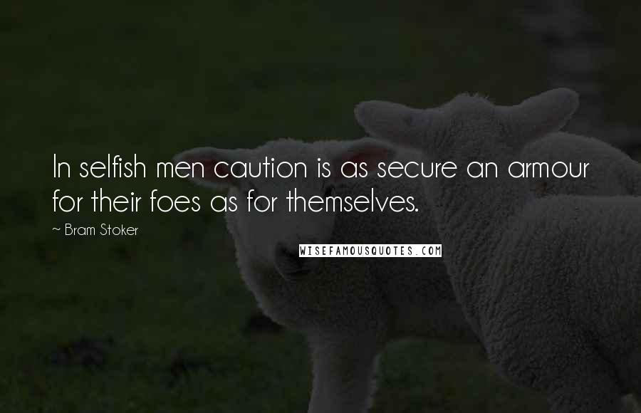 Bram Stoker Quotes: In selfish men caution is as secure an armour for their foes as for themselves.