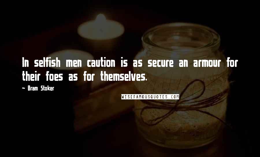 Bram Stoker Quotes: In selfish men caution is as secure an armour for their foes as for themselves.