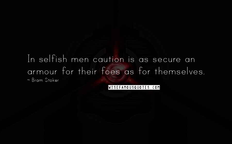 Bram Stoker Quotes: In selfish men caution is as secure an armour for their foes as for themselves.