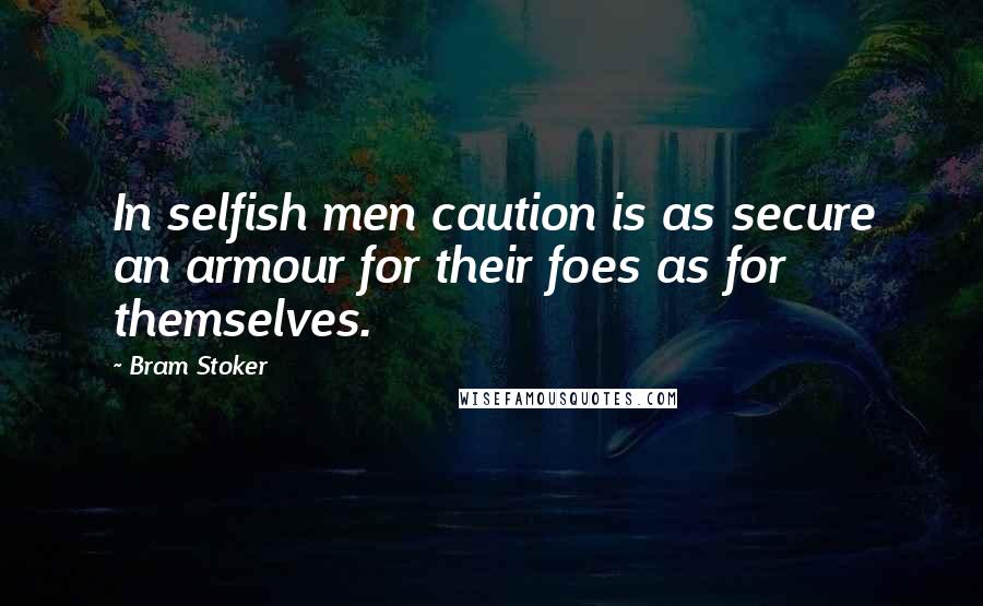 Bram Stoker Quotes: In selfish men caution is as secure an armour for their foes as for themselves.