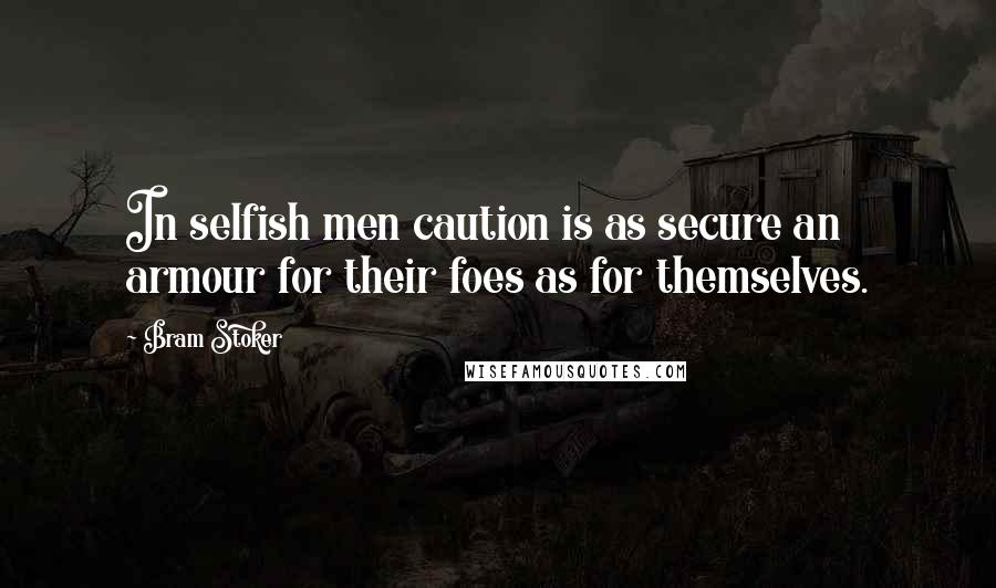 Bram Stoker Quotes: In selfish men caution is as secure an armour for their foes as for themselves.