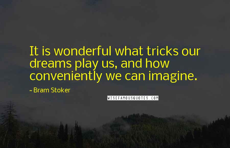 Bram Stoker Quotes: It is wonderful what tricks our dreams play us, and how conveniently we can imagine.