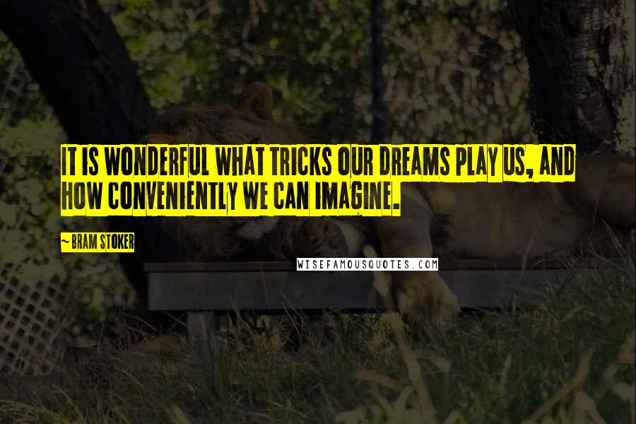 Bram Stoker Quotes: It is wonderful what tricks our dreams play us, and how conveniently we can imagine.