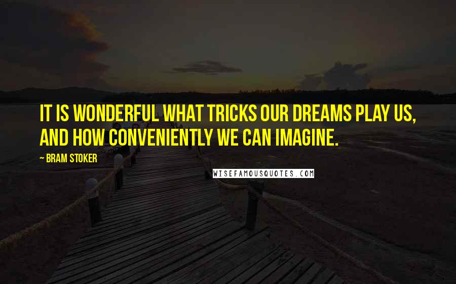 Bram Stoker Quotes: It is wonderful what tricks our dreams play us, and how conveniently we can imagine.