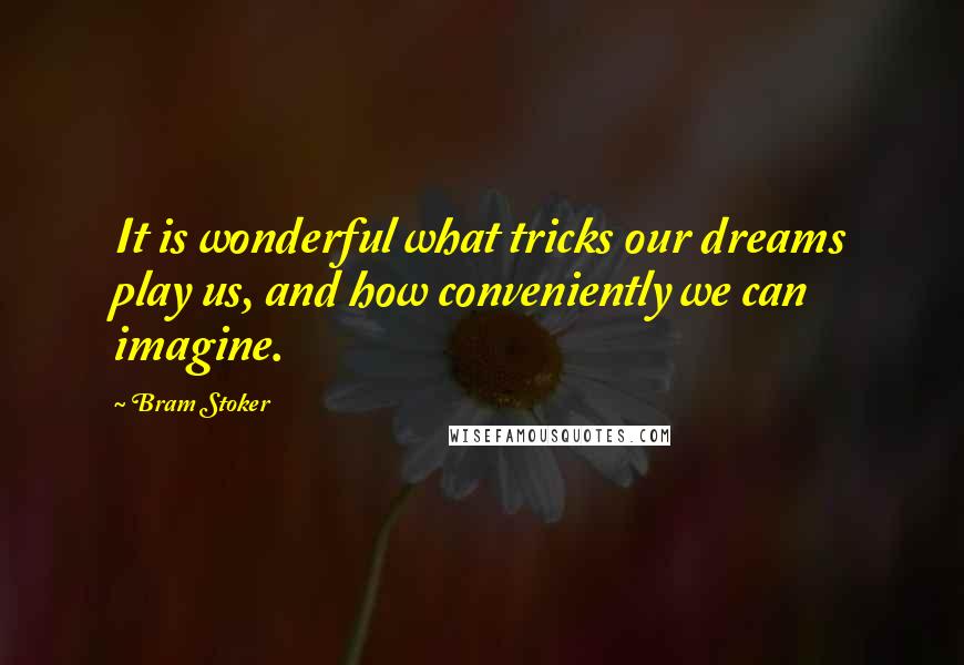 Bram Stoker Quotes: It is wonderful what tricks our dreams play us, and how conveniently we can imagine.