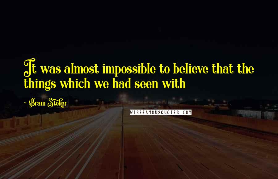 Bram Stoker Quotes: It was almost impossible to believe that the things which we had seen with