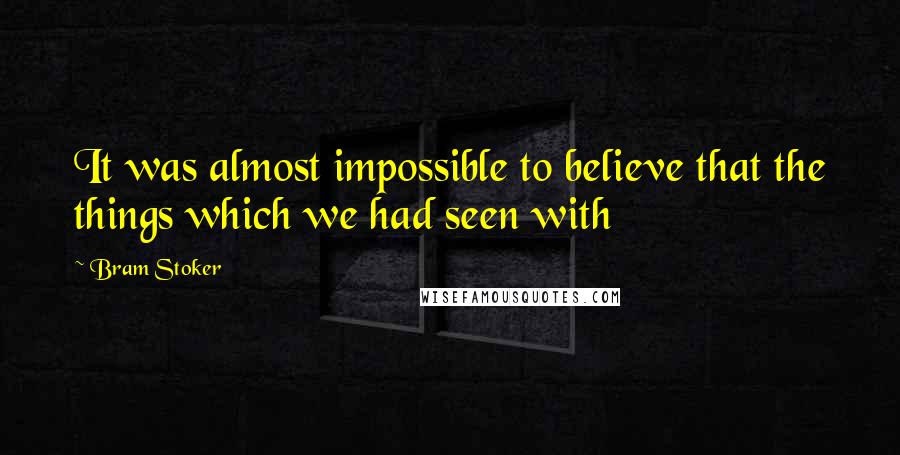 Bram Stoker Quotes: It was almost impossible to believe that the things which we had seen with