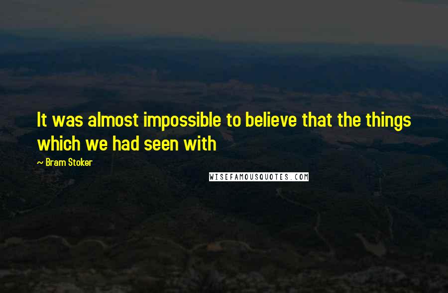 Bram Stoker Quotes: It was almost impossible to believe that the things which we had seen with