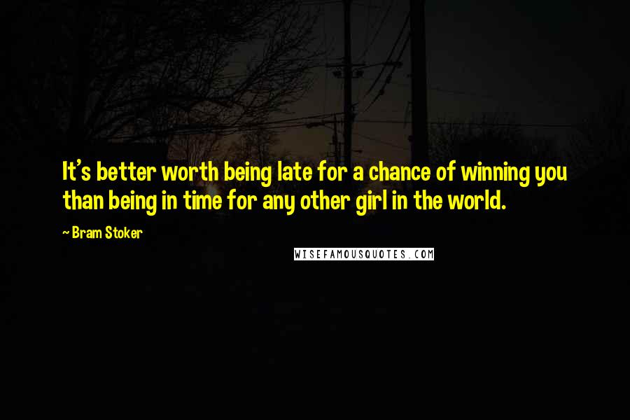 Bram Stoker Quotes: It's better worth being late for a chance of winning you than being in time for any other girl in the world.