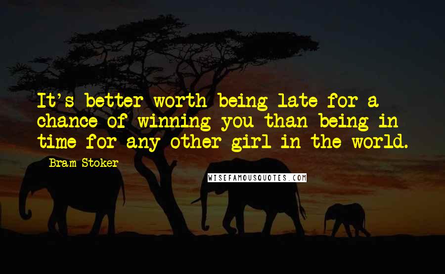 Bram Stoker Quotes: It's better worth being late for a chance of winning you than being in time for any other girl in the world.