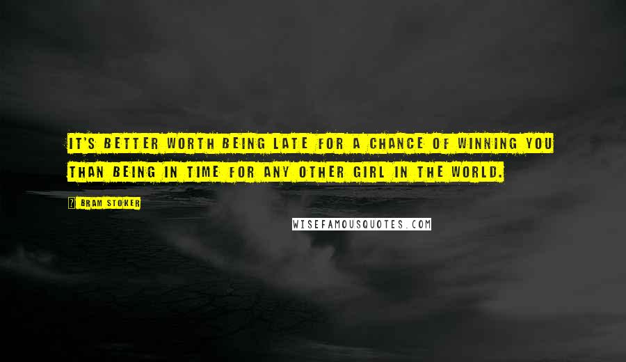 Bram Stoker Quotes: It's better worth being late for a chance of winning you than being in time for any other girl in the world.