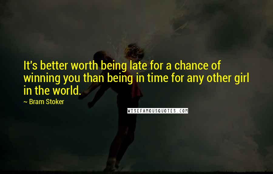 Bram Stoker Quotes: It's better worth being late for a chance of winning you than being in time for any other girl in the world.