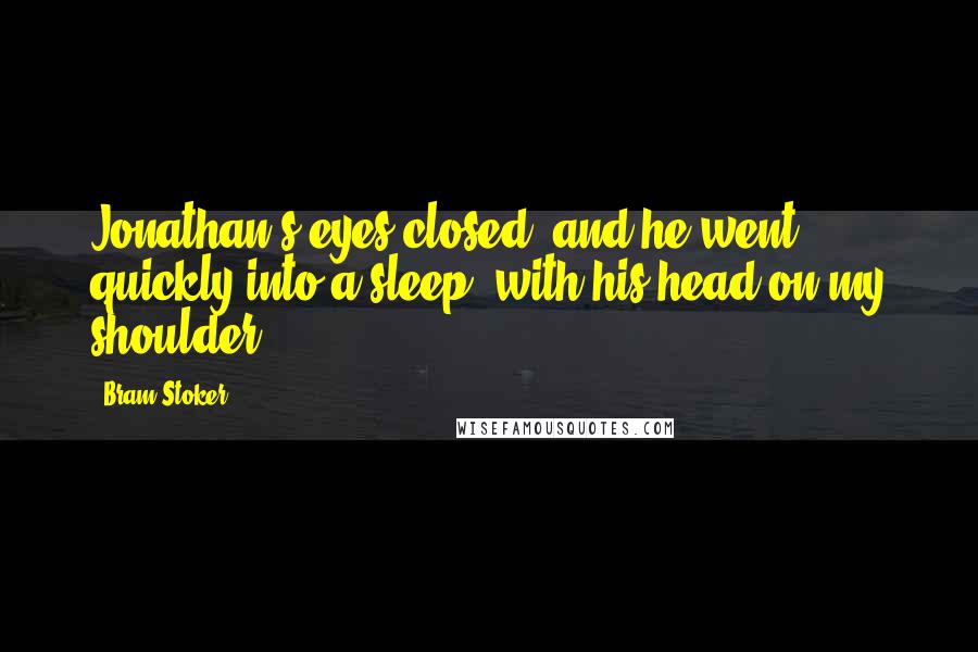 Bram Stoker Quotes: Jonathan's eyes closed, and he went quickly into a sleep, with his head on my shoulder.